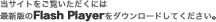 ���T�C�g���������������ɂ͍ŐV�ł�Flash Player���_�E�����[�h���Ă�������